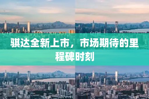骐达全新上市，市场期待的里程碑时刻