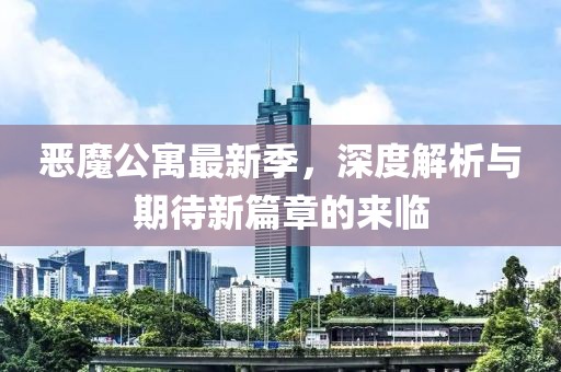恶魔公寓最新季，深度解析与期待新篇章的来临
