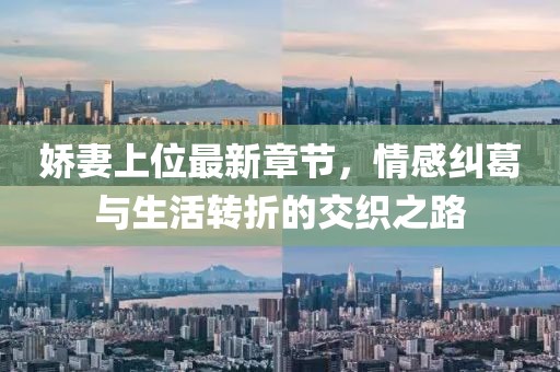 娇妻上位最新章节，情感纠葛与生活转折的交织之路