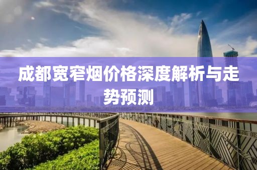 成都宽窄烟价格深度解析与走势预测