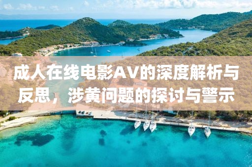 成人在线电影AV的深度解析与反思，涉黄问题的探讨与警示