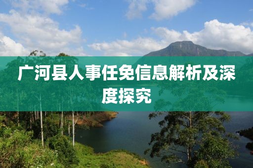 广河县人事任免信息解析及深度探究