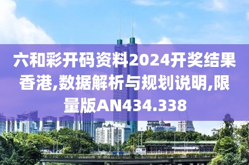六和彩开码资料2024开奖结果香港,数据解析与规划说明,限量版AN434.338