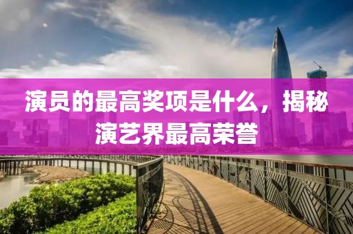 演员的最高奖项是什么，揭秘演艺界最高荣誉
