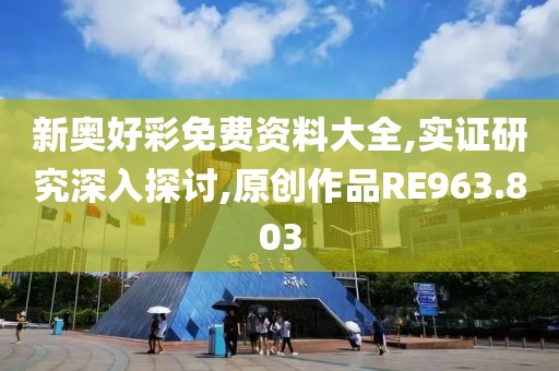 新奥好彩免费资料大全,实证研究深入探讨,原创作品RE963.803