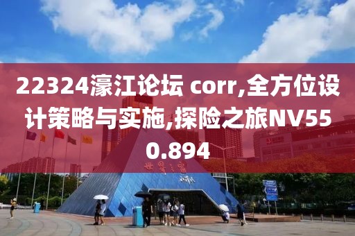 22324濠江论坛 corr,全方位设计策略与实施,探险之旅NV550.894