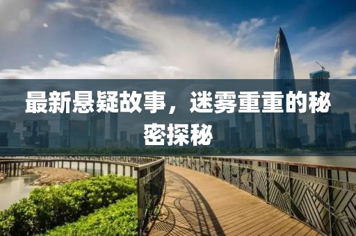 最新悬疑故事，迷雾重重的秘密探秘
