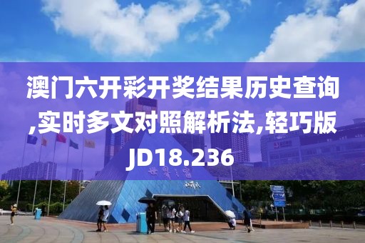 澳门六开彩开奖结果历史查询,实时多文对照解析法,轻巧版JD18.236