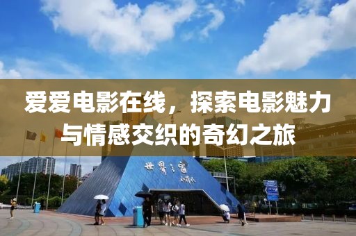 爱爱电影在线，探索电影魅力与情感交织的奇幻之旅