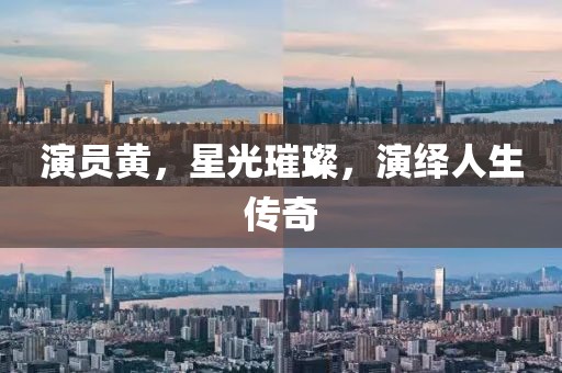 演员黄，星光璀璨，演绎人生传奇