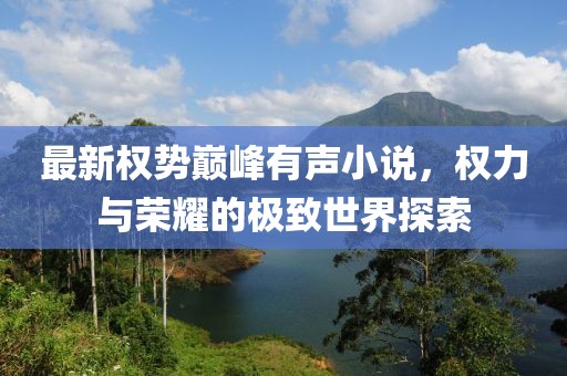 最新权势巅峰有声小说，权力与荣耀的极致世界探索