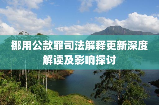 挪用公款罪司法解释更新深度解读及影响探讨