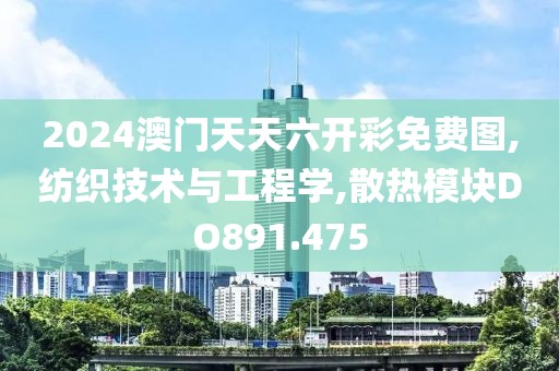 2024澳门天天六开彩免费图,纺织技术与工程学,散热模块DO891.475