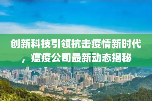 创新科技引领抗击疫情新时代，瘟疫公司最新动态揭秘
