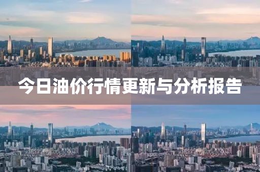 今日油价行情更新与分析报告