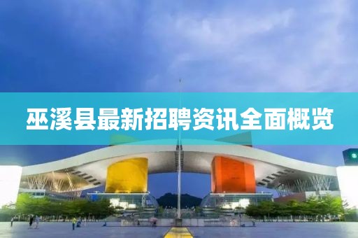 巫溪县最新招聘资讯全面概览