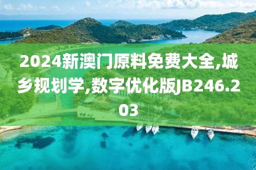 2024新澳门原料免费大全,城乡规划学,数字优化版JB246.203