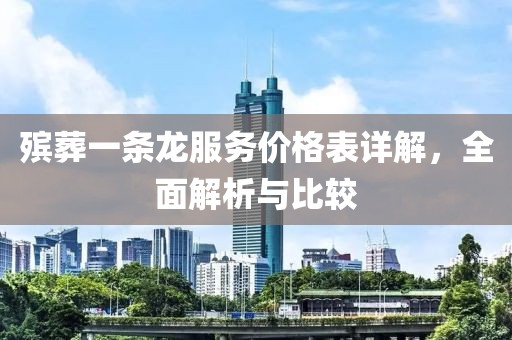 殡葬一条龙服务价格表详解，全面解析与比较