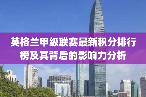 英格兰甲级联赛最新积分排行榜及其背后的影响力分析