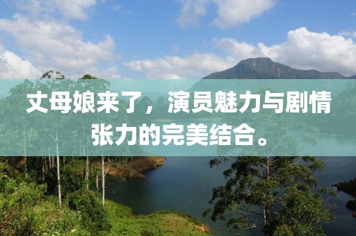 丈母娘来了，演员魅力与剧情张力的完美结合。