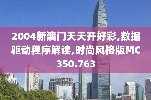 2004新澳门天天开好彩,数据驱动程序解读,时尚风格版MC350.763