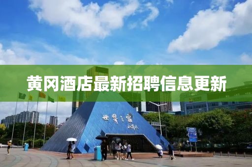 黄冈酒店最新招聘信息更新