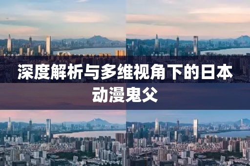 深度解析与多维视角下的日本动漫鬼父
