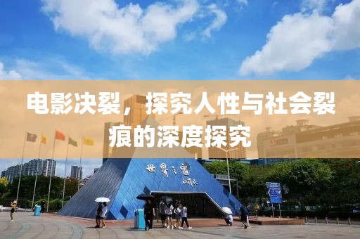 电影决裂，探究人性与社会裂痕的深度探究