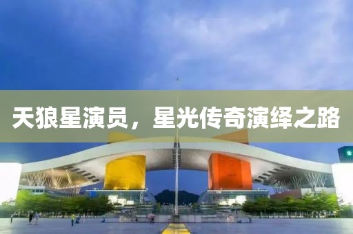 天狼星演员，星光传奇演绎之路
