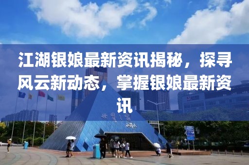 江湖银娘最新资讯揭秘，探寻风云新动态，掌握银娘最新资讯