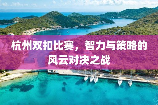 杭州双扣比赛，智力与策略的风云对决之战