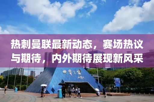 热刺曼联最新动态，赛场热议与期待，内外期待展现新风采