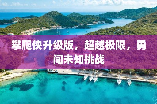 攀爬侠升级版，超越极限，勇闯未知挑战