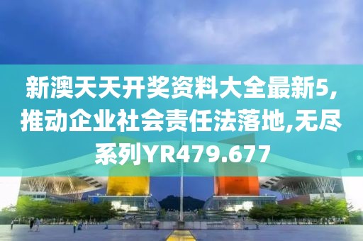 新澳天天开奖资料大全最新5,推动企业社会责任法落地,无尽系列YR479.677