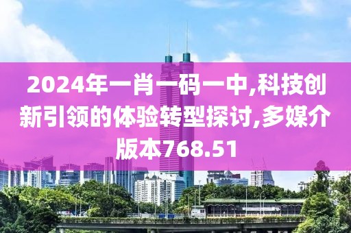 2024年一肖一码一中,科技创新引领的体验转型探讨,多媒介版本768.51