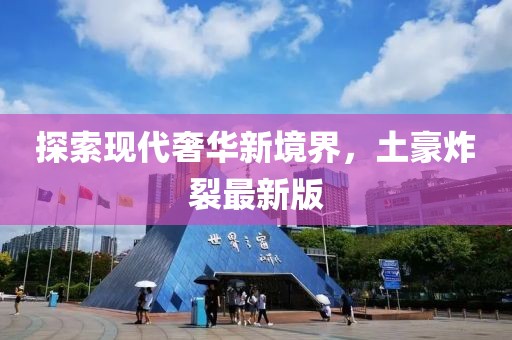 探索现代奢华新境界，土豪炸裂最新版