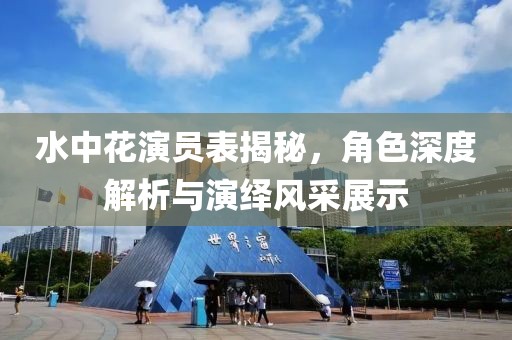 水中花演员表揭秘，角色深度解析与演绎风采展示
