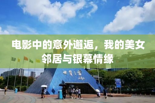 电影中的意外邂逅，我的美女邻居与银幕情缘