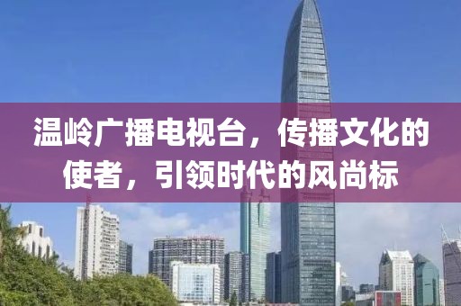 温岭广播电视台，传播文化的使者，引领时代的风尚标