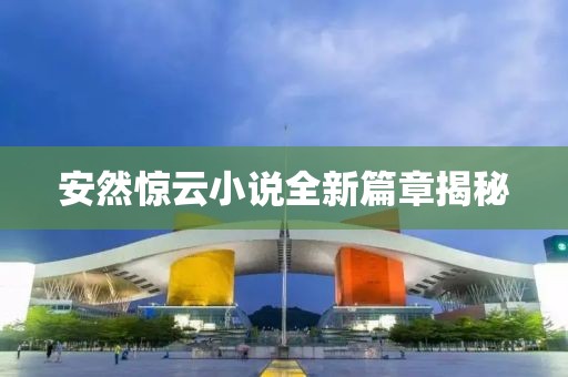 安然惊云小说全新篇章揭秘