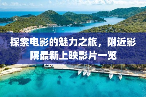 探索电影的魅力之旅，附近影院最新上映影片一览