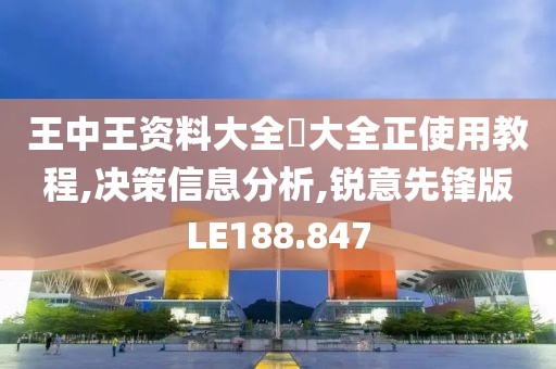王中王资料大全枓大全正使用教程,决策信息分析,锐意先锋版LE188.847