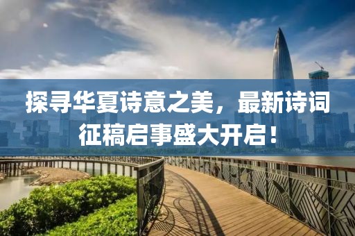探寻华夏诗意之美，最新诗词征稿启事盛大开启！
