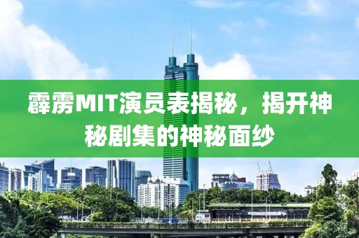 霹雳MIT演员表揭秘，揭开神秘剧集的神秘面纱
