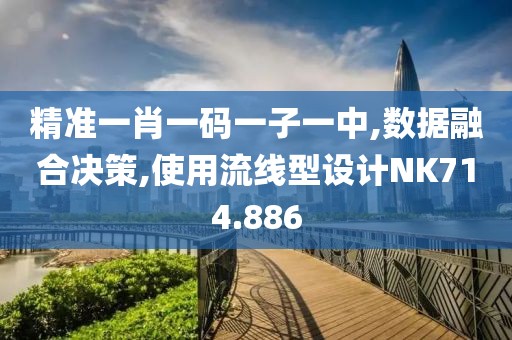精准一肖一码一子一中,数据融合决策,使用流线型设计NK714.886