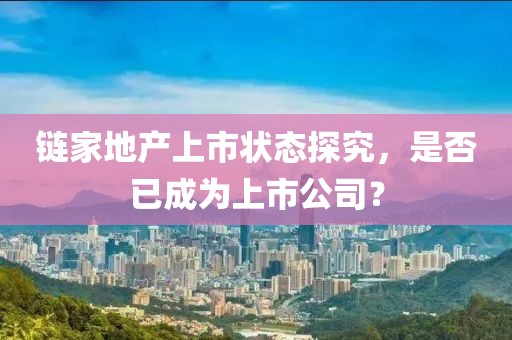 链家地产上市状态探究，是否已成为上市公司？