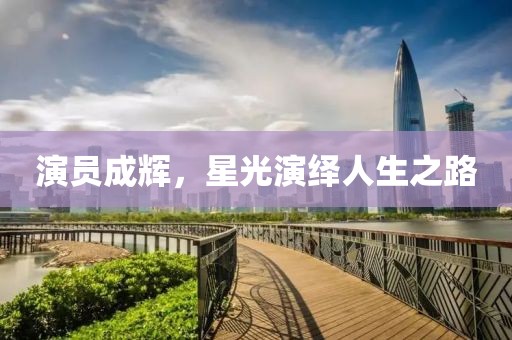 演员成辉，星光演绎人生之路