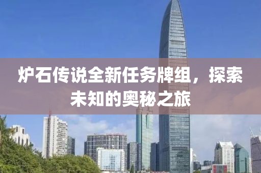 炉石传说全新任务牌组，探索未知的奥秘之旅