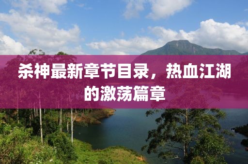 杀神最新章节目录，热血江湖的激荡篇章