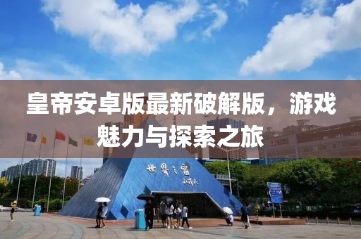 皇帝安卓版最新破解版，游戏魅力与探索之旅